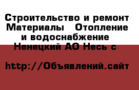 Строительство и ремонт Материалы - Отопление и водоснабжение. Ненецкий АО,Несь с.